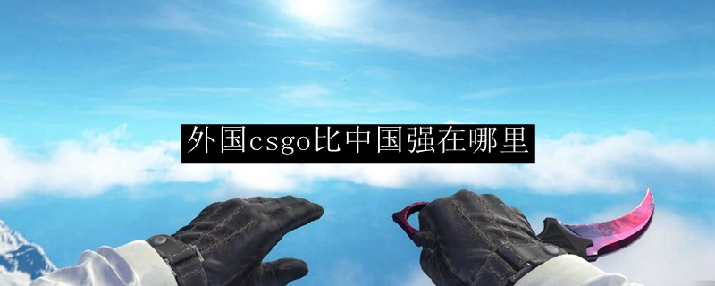 外国csgo比中国强在哪里