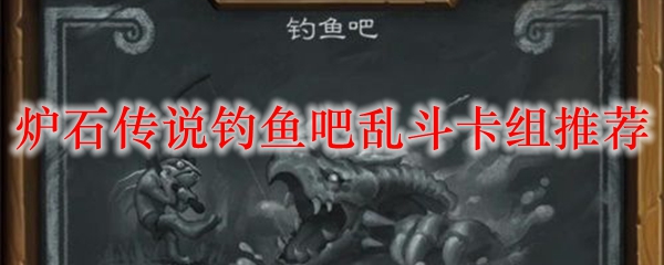 炉石传说钓鱼吧乱斗卡组推荐