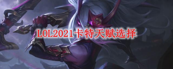 LOL2021卡特天赋选择