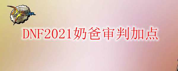 DNF2021奶爸审判加点