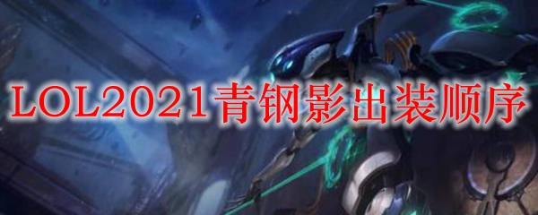 LOL2021青钢影出装顺序