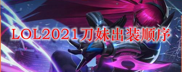 LOL2021刀妹出装顺序