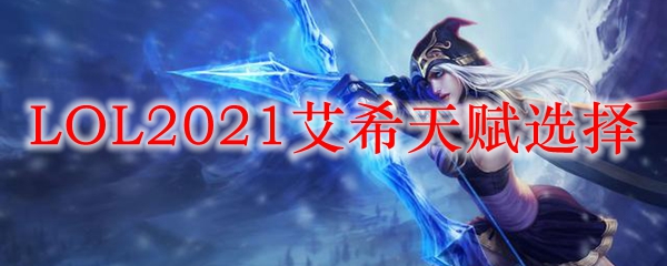 LOL2021艾希天赋选择