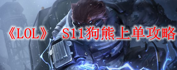 《LOL》 S11狗熊上单攻略