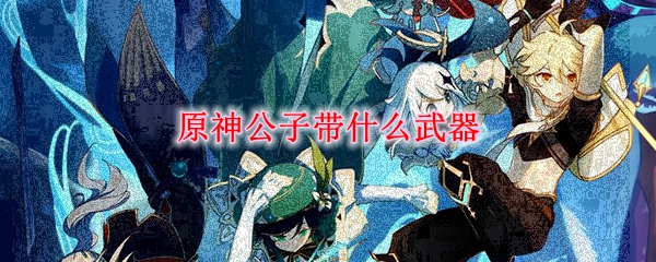 原神公子带什么武器