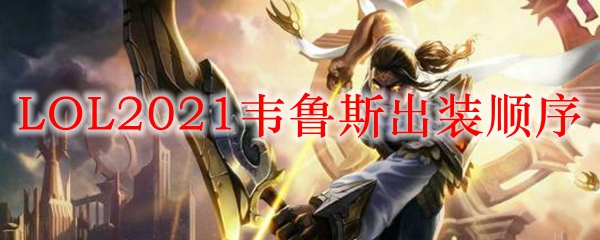 LOL2021韦鲁斯出装顺序