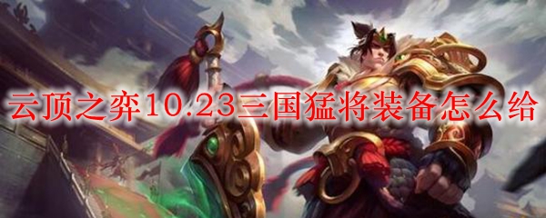 云顶之弈10.23三国猛将装备怎么给