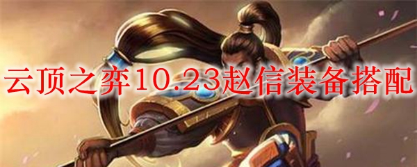 云顶之弈10.23赵信装备搭配