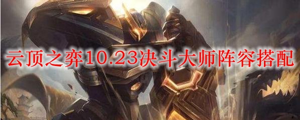 云顶之弈10.23决斗大师阵容搭配