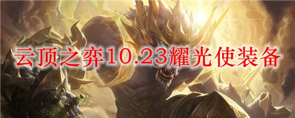 云顶之弈10.23耀光使装备