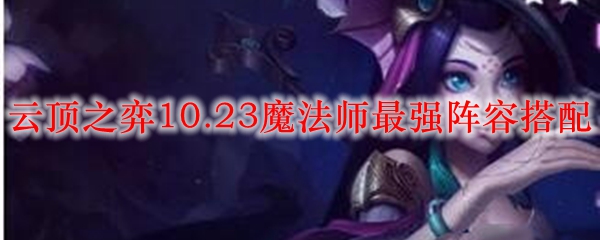 云顶之弈10.23魔法师最强阵容搭配