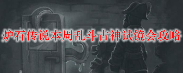 炉石传说本周乱斗古神试镜会攻略