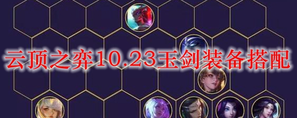 云顶之弈10.23玉剑装备搭配