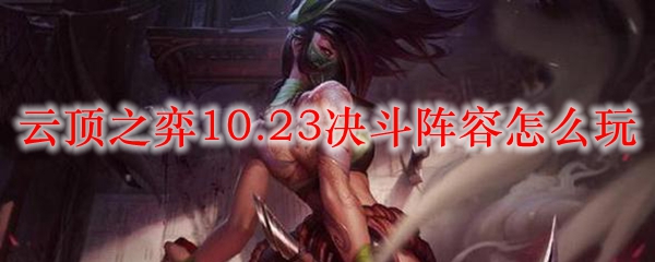 云顶之弈10.23决斗阵容怎么玩