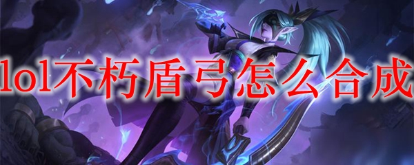 lol不朽盾弓怎么合成
