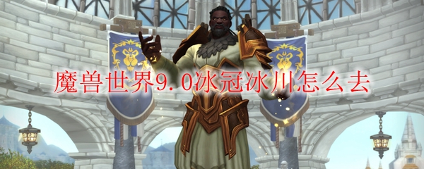 魔兽世界9.0冰冠冰川怎么去