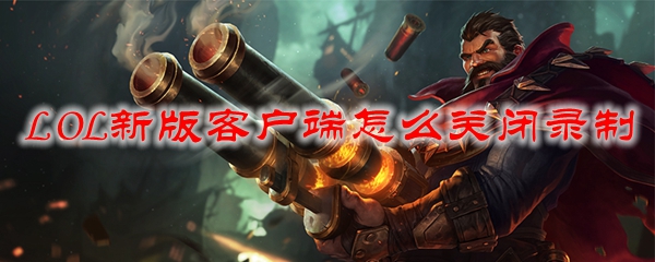 LOL新版客户端怎么关闭录制