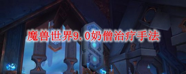 魔兽世界9.0奶僧治疗手法