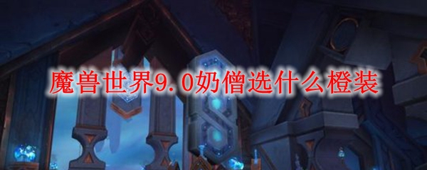 魔兽世界9.0奶僧选什么橙装