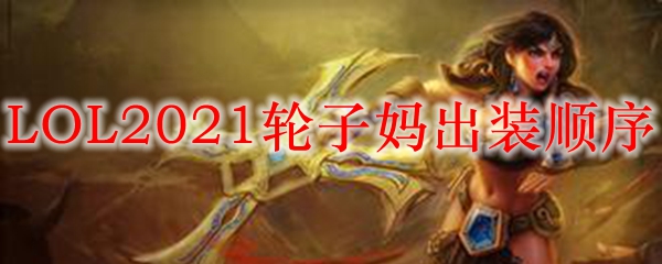 LOL2021轮子妈出装顺序