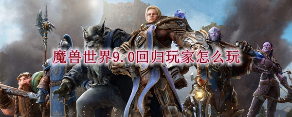 魔兽世界9.0回归玩家怎么玩