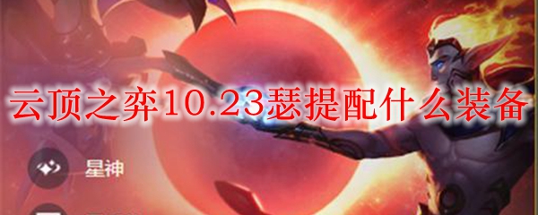 云顶之弈10.23瑟提配什么装备