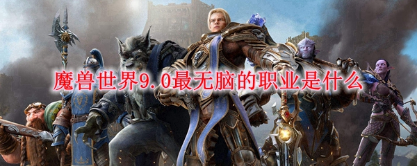 魔兽世界9.0最无脑的职业是什么