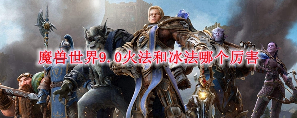 魔兽世界9.0火法和冰法哪个厉害