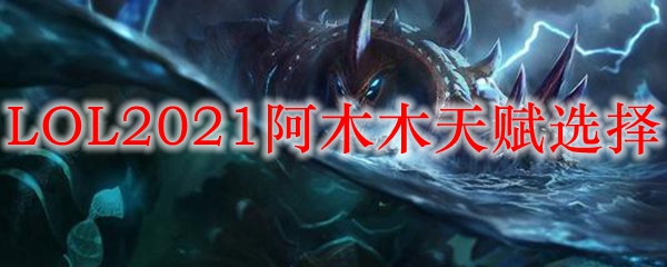 LOL2021阿木木天赋选择