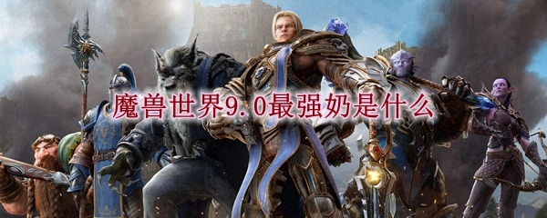 魔兽世界9.0最强奶是什么