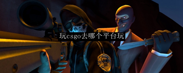 玩csgo去哪个平台玩