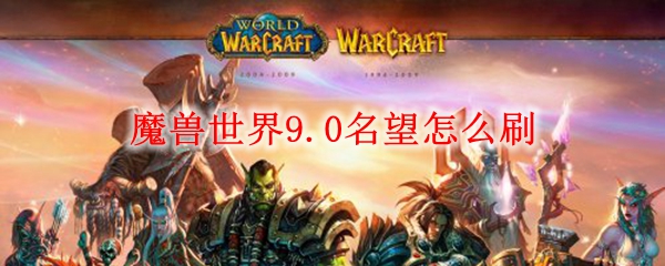 魔兽世界9.0名望怎么刷