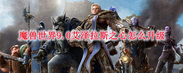 魔兽世界9.0艾泽拉斯之心怎么升级