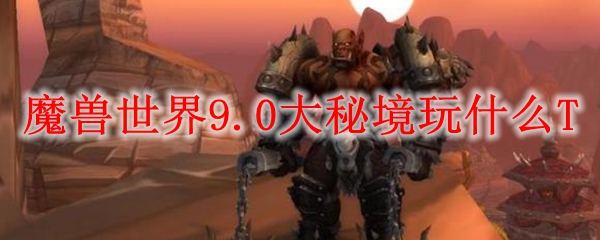 魔兽世界9.0大秘境玩什么T