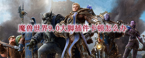 魔兽世界9.0大脚插件卡顿怎么办