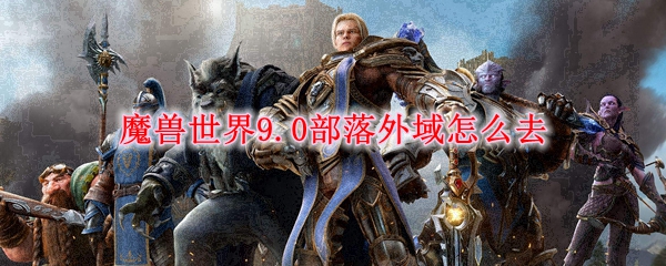 魔兽世界9.0部落外域怎么去