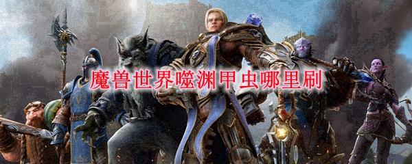 魔兽世界噬渊甲虫哪里刷