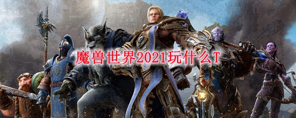 魔兽世界2021玩什么T