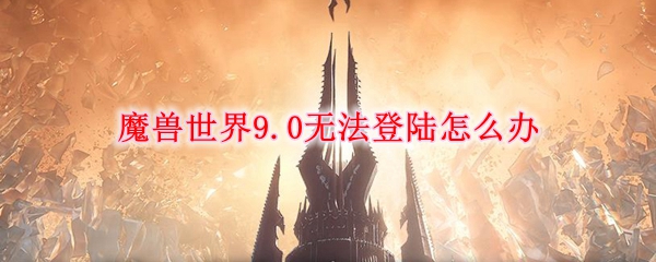 魔兽世界9.0无法登陆怎么办