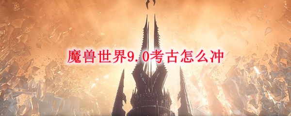 魔兽世界9.0考古怎么冲