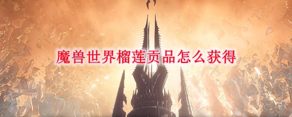 魔兽世界榴莲贡品怎么获得