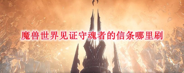 魔兽世界见证守魂者的信条哪里刷