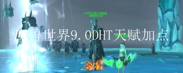 魔兽世界9.0DHT天赋加点