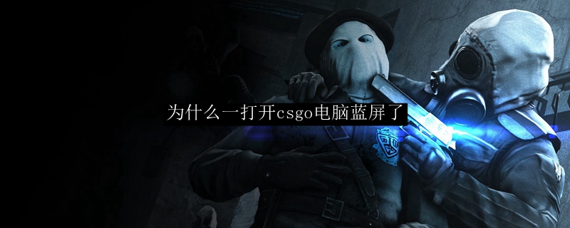 为什么一打开csgo电脑蓝屏了