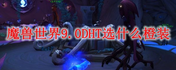 魔兽世界9.0DHT选什么橙装