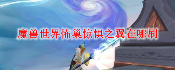 魔兽世界怖巢惊惧之翼在哪刷