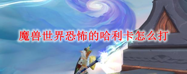 魔兽世界恐怖的哈利卡怎么打