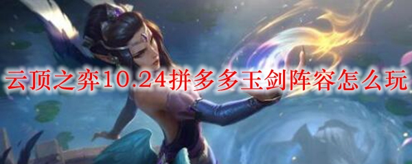 云顶之弈10.24拼多多玉剑阵容怎么玩