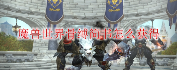 魔兽世界骨缚简书在哪刷
