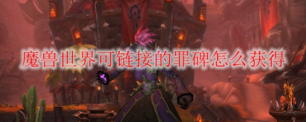 魔兽世界可链接的罪碑怎么获得